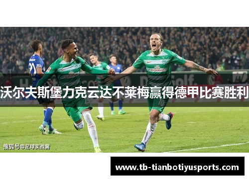 沃尔夫斯堡力克云达不莱梅赢得德甲比赛胜利